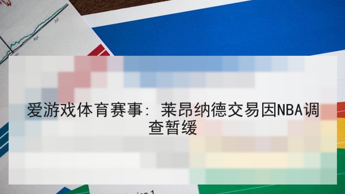 爱游戏体育赛事: 莱昂纳德交易因NBA调查暂缓