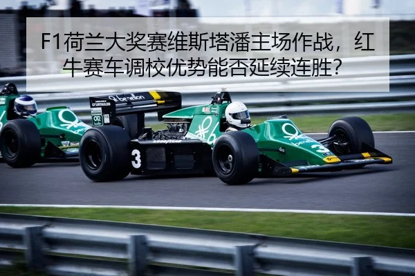 F1荷兰大奖赛维斯塔潘主场作战，红牛赛车调校优势能否延续连胜？
