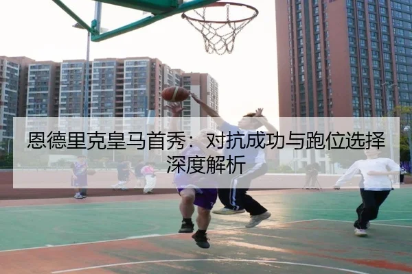恩德里克皇马首秀：对抗成功与跑位选择深度解析
