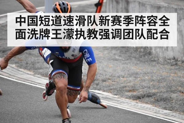 中国短道速滑队新赛季阵容全面洗牌王濛执教强调团队配合