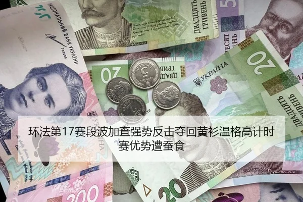 环法第17赛段波加查强势反击夺回黄衫温格高计时赛优势遭蚕食