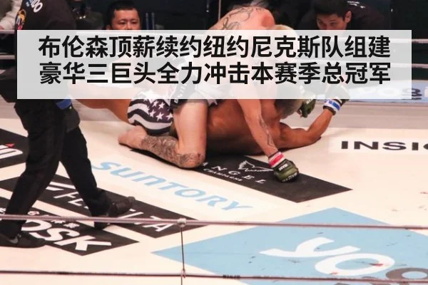 布伦森顶薪续约纽约尼克斯队组建豪华三巨头全力冲击本赛季总冠军
