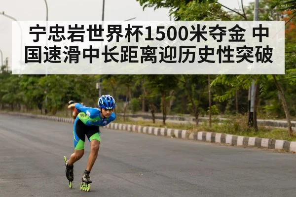 宁忠岩世界杯1500米夺金 中国速滑中长距离迎历史性突破