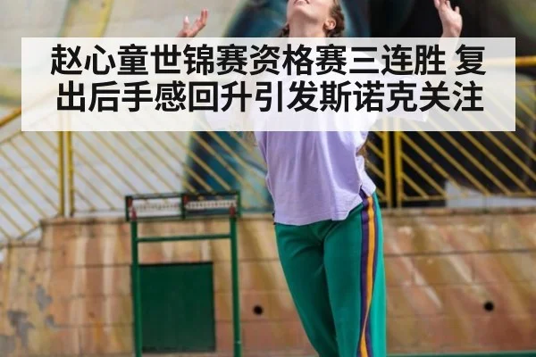 赵心童世锦赛资格赛三连胜 复出后手感回升引发斯诺克关注